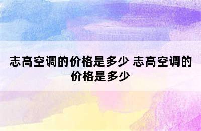 志高空调的价格是多少 志高空调的价格是多少